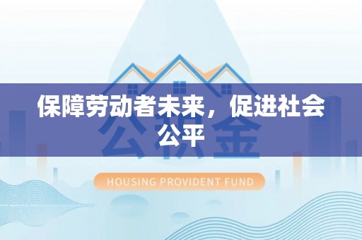 西乡塘保障劳动者未来，促进社会公平