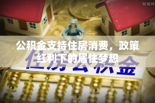西乡塘公积金支持住房消费，政策红利下的居住梦想