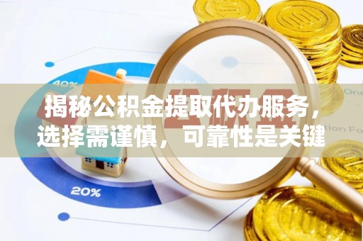 西乡塘揭秘公积金提取代办服务，选择需谨慎，可靠性是关键