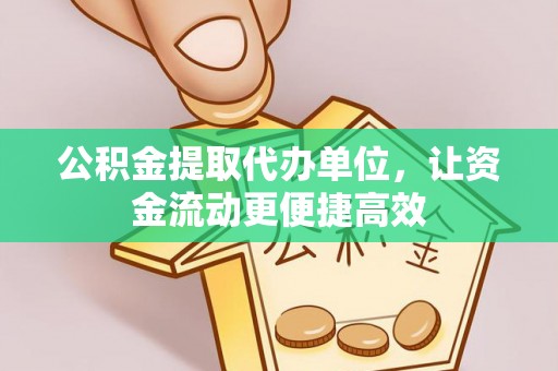 西乡塘公积金提取代办单位，让资金流动更便捷高效