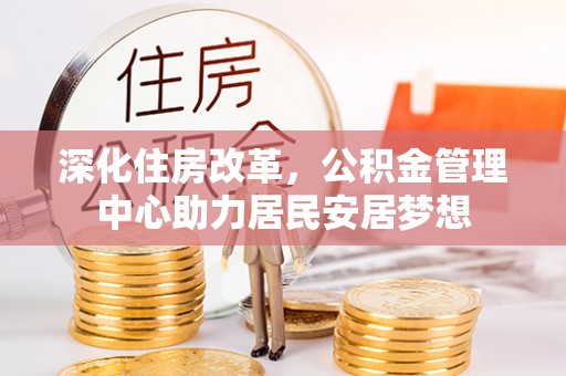 西乡塘深化住房改革，公积金管理中心助力居民安居梦想