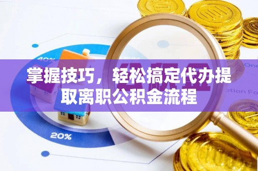 西乡塘掌握技巧，轻松搞定代办提取离职公积金流程