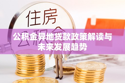 西乡塘公积金异地贷款政策解读与未来发展趋势