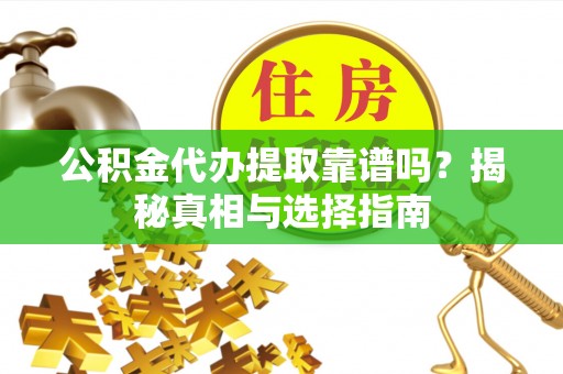 西乡塘公积金代办提取靠谱吗？揭秘真相与选择指南