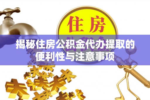 西乡塘揭秘住房公积金代办提取的便利性与注意事项