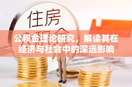 西乡塘公积金理论研究，解读其在经济与社会中的深远影响