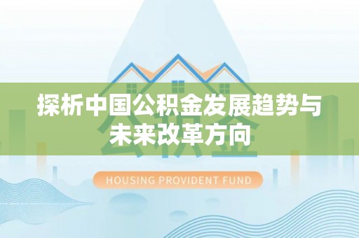 西乡塘探析中国公积金发展趋势与未来改革方向