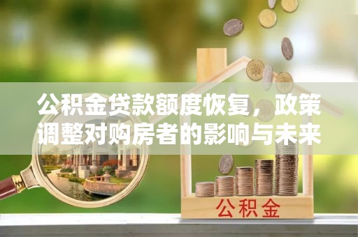 西乡塘公积金贷款额度恢复，政策调整对购房者的影响与未来展望