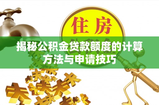西乡塘揭秘公积金贷款额度的计算方法与申请技巧