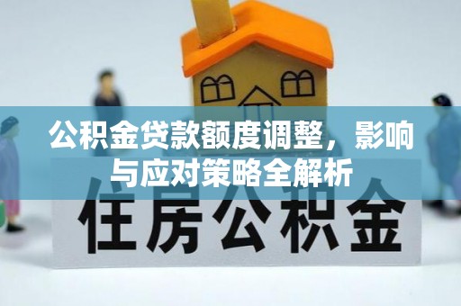 西乡塘公积金贷款额度调整，影响与应对策略全解析