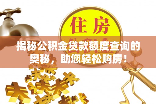 西乡塘揭秘公积金贷款额度查询的奥秘，助您轻松购房！