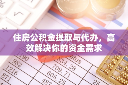 西乡塘住房公积金提取与代办，高效解决你的资金需求