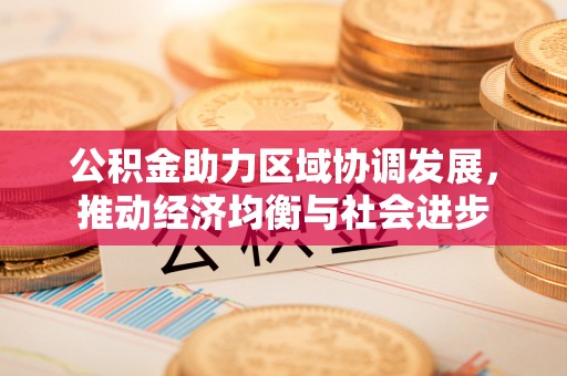 西乡塘公积金助力区域协调发展，推动经济均衡与社会进步