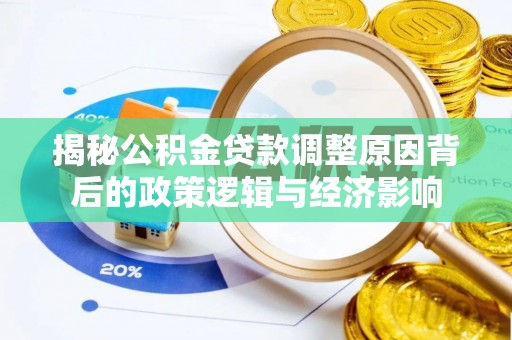 西乡塘揭秘公积金贷款调整原因背后的政策逻辑与经济影响