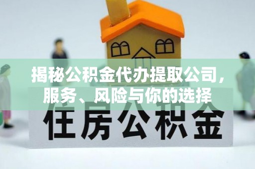西乡塘揭秘公积金代办提取公司，服务、风险与你的选择
