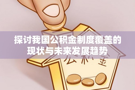 西乡塘探讨我国公积金制度覆盖的现状与未来发展趋势