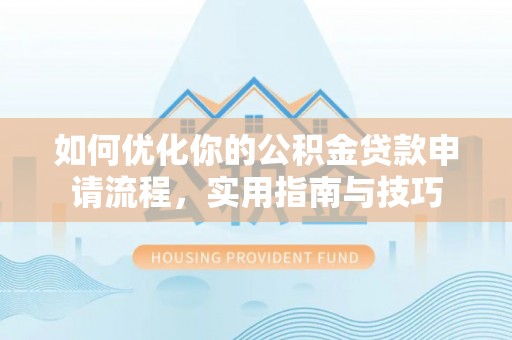西乡塘如何优化你的公积金贷款申请流程，实用指南与技巧