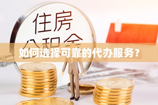 西乡塘如何选择可靠的代办服务？