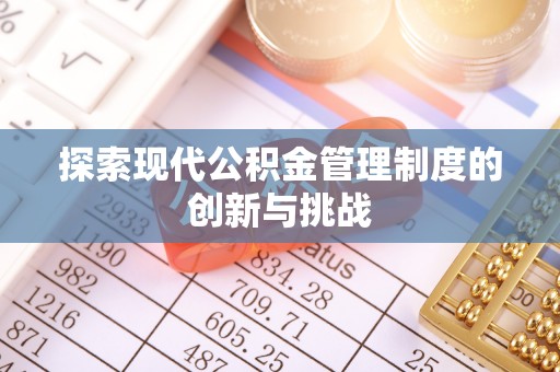 西乡塘探索现代公积金管理制度的创新与挑战