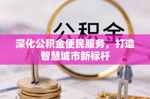 西乡塘深化公积金便民服务，打造智慧城市新标杆