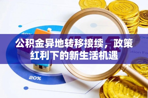 西乡塘公积金异地转移接续，政策红利下的新生活机遇