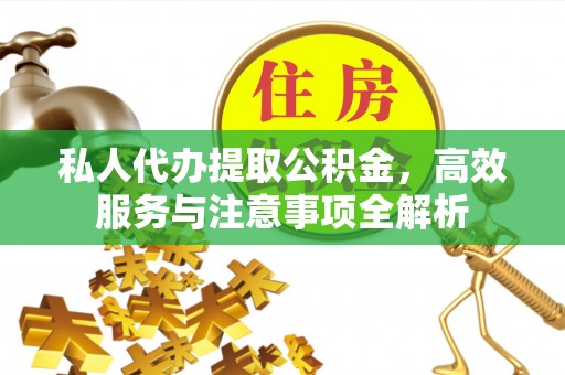 西乡塘私人代办提取公积金，高效服务与注意事项全解析