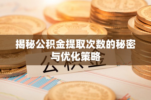 西乡塘揭秘公积金提取次数的秘密与优化策略