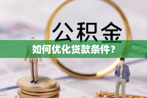 西乡塘如何优化贷款条件？
