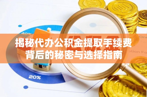 西乡塘揭秘代办公积金提取手续费背后的秘密与选择指南