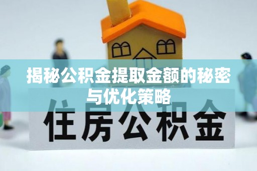 西乡塘揭秘公积金提取金额的秘密与优化策略