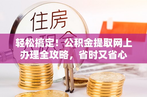 西乡塘轻松搞定！公积金提取网上办理全攻略，省时又省心