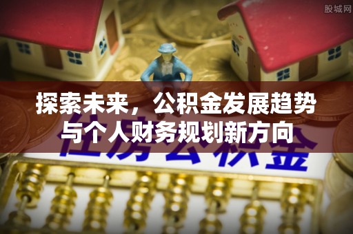 西乡塘探索未来，公积金发展趋势与个人财务规划新方向