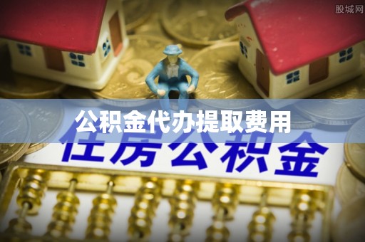西乡塘公积金代办提取费用