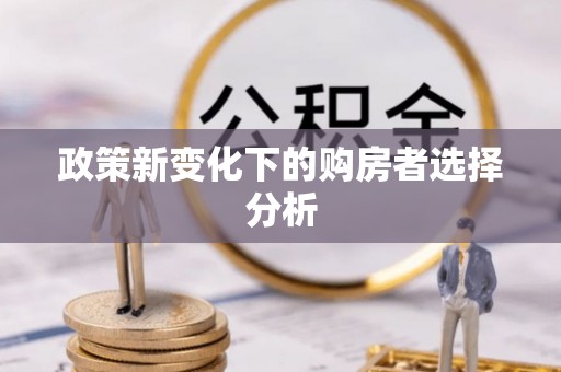 西乡塘政策新变化下的购房者选择分析