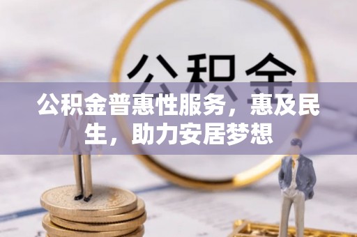西乡塘公积金普惠性服务，惠及民生，助力安居梦想