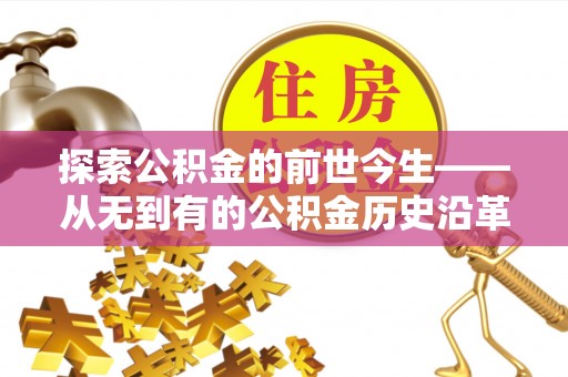 西乡塘探索公积金的前世今生——从无到有的公积金历史沿革