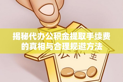 西乡塘揭秘代办公积金提取手续费的真相与合理规避方法