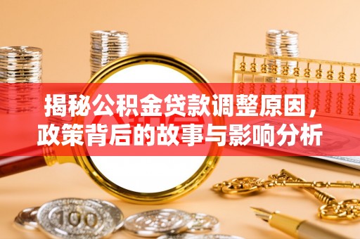 西乡塘揭秘公积金贷款调整原因，政策背后的故事与影响分析