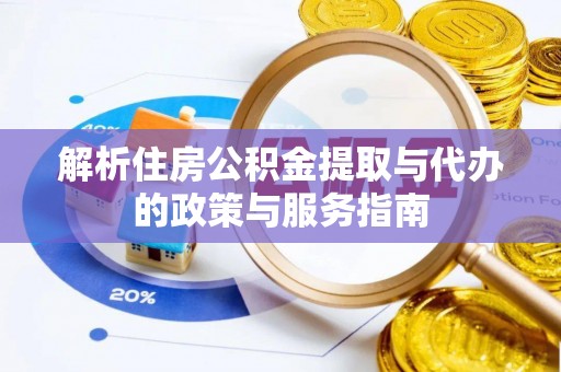 西乡塘解析住房公积金提取与代办的政策与服务指南