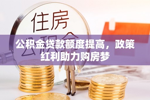 西乡塘公积金贷款额度提高，政策红利助力购房梦
