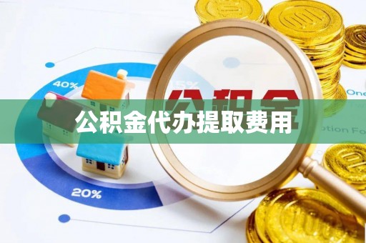 西乡塘公积金代办提取费用