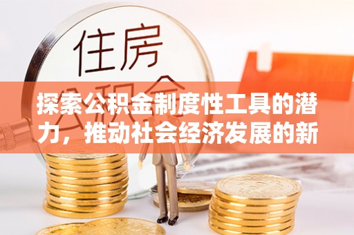 西乡塘探索公积金制度性工具的潜力，推动社会经济发展的新引擎