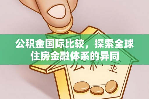 西乡塘公积金国际比较，探索全球住房金融体系的异同