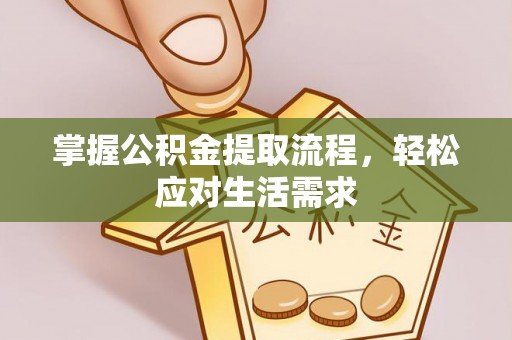 西乡塘掌握公积金提取流程，轻松应对生活需求