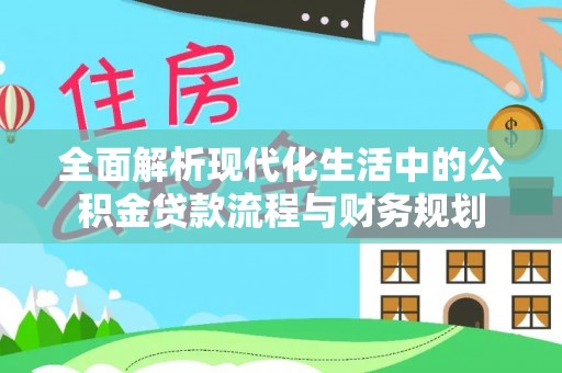西乡塘全面解析现代化生活中的公积金贷款流程与财务规划