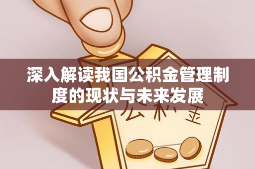 西乡塘深入解读我国公积金管理制度的现状与未来发展
