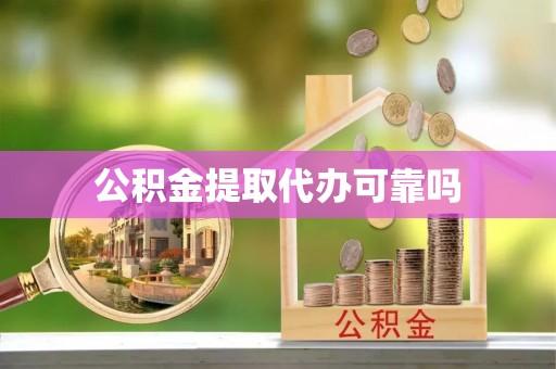 西乡塘公积金提取代办可靠吗
