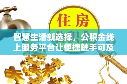 西乡塘智慧生活新选择，公积金线上服务平台让便捷触手可及