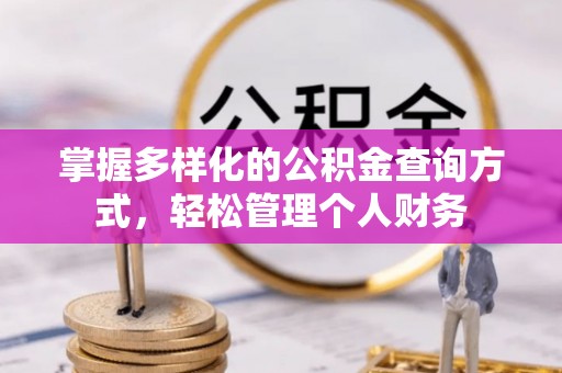西乡塘掌握多样化的公积金查询方式，轻松管理个人财务