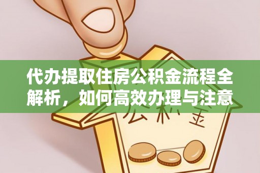 西乡塘代办提取住房公积金流程全解析，如何高效办理与注意事项